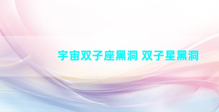 宇宙双子座黑洞 双子星黑洞